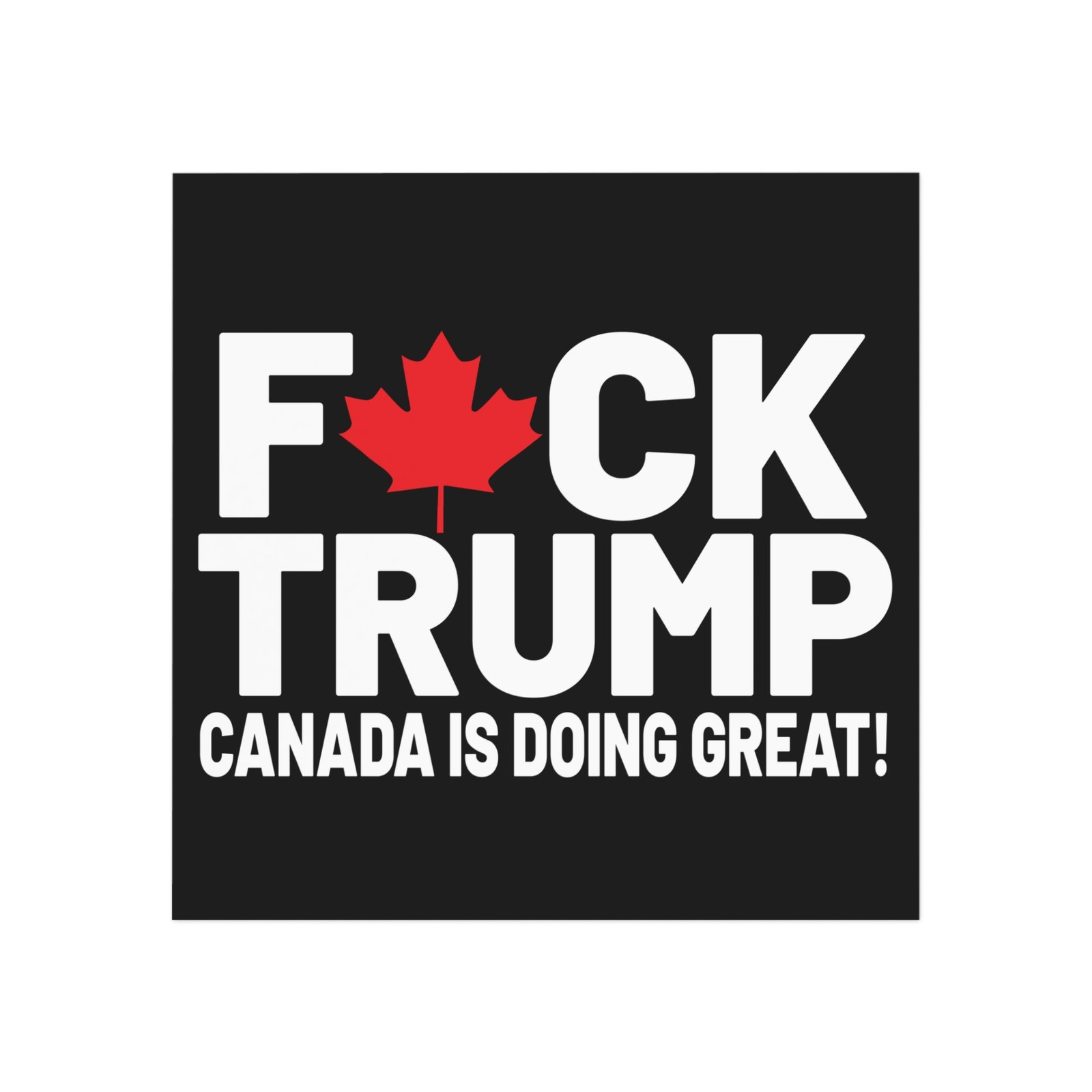 F*ck Trump! Canada Is Doing Great! Bold Political Square Magnet - Image 5