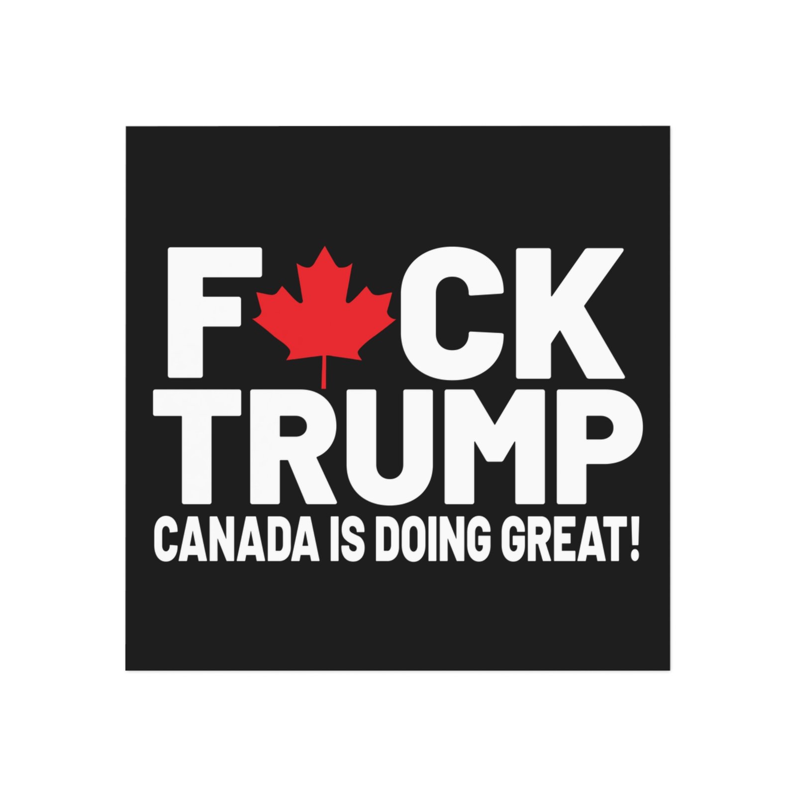 F*ck Trump! Canada Is Doing Great! Bold Political Square Magnet